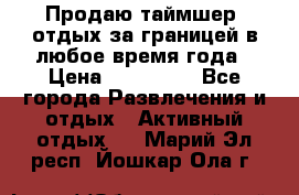 Продаю таймшер, отдых за границей в любое время года › Цена ­ 490 000 - Все города Развлечения и отдых » Активный отдых   . Марий Эл респ.,Йошкар-Ола г.